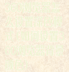 360浏览器怎么设置深色模式(如何设置360浏览器背景颜色)