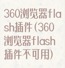 360浏览器flash插件(360浏览器flash插件不可用)