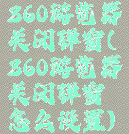 360游览器关闭弹窗(360游览器关闭弹窗怎么设置)