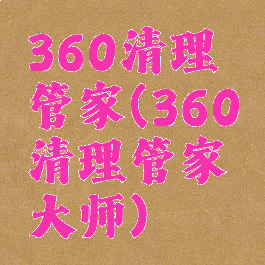 360清理管家(360清理管家大师)