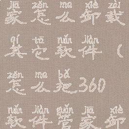 360软件管家怎么卸载其它软件(怎么把360软件管家卸载干净)