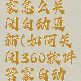 360软件管家怎么关闭自动更新(如何关闭360软件管家自动更新)