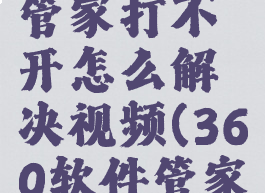 360软件管家打不开怎么解决视频(360软件管家打开不了)