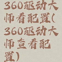 360驱动大师看配置(360驱动大师查看配置)