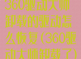 360驱动大师卸载的驱动怎么恢复(360驱动大师卸载了)