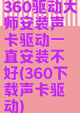 360驱动大师安装声卡驱动一直安装不好(360下载声卡驱动)