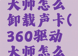 360驱动大师怎么卸载声卡(360驱动大师怎么重装声卡)