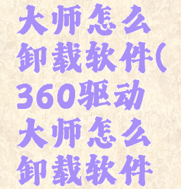 360驱动大师怎么卸载软件(360驱动大师怎么卸载软件啊)