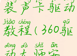 360驱动大师怎么安装声卡驱动教程(360驱动大师安装声卡驱动失败原因)