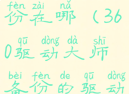 360驱动大师驱动备份在哪(360驱动大师备份的驱动,装在别的电脑上)