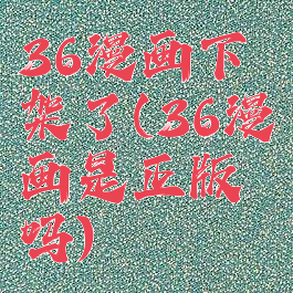 36漫画下架了(36漫画是正版吗)