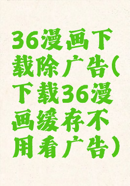36漫画下载除广告(下载36漫画缓存不用看广告)