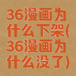 36漫画为什么下架(36漫画为什么没了)
