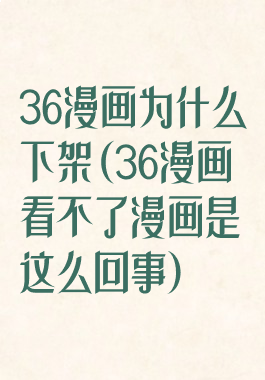 36漫画为什么下架(36漫画看不了漫画是这么回事)