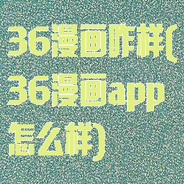 36漫画咋样(36漫画app怎么样)