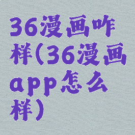 36漫画咋样(36漫画app怎么样)