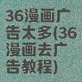 36漫画广告太多(36漫画去广告教程)