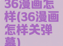 36漫画怎样(36漫画怎样关弹幕)