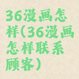 36漫画怎样(36漫画怎样联系顾客)