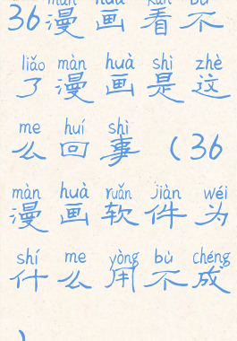 36漫画看不了漫画是这么回事(36漫画软件为什么用不成)