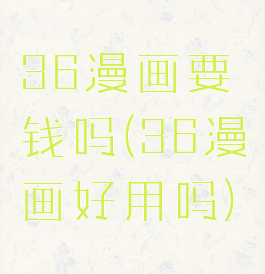36漫画要钱吗(36漫画好用吗)