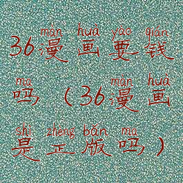 36漫画要钱吗(36漫画是正版吗)