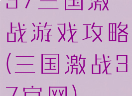 37三国激战游戏攻略(三国激战37官网)