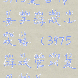 3975复古传奇手游战士攻略(3975游戏官网复古传奇)
