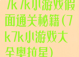 7k7k小游戏假面通关秘籍(7k7k小游戏大全奥拉星)