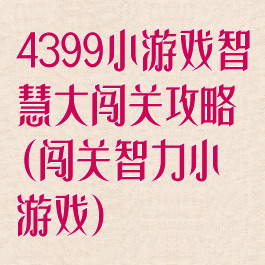 4399小游戏智慧大闯关攻略(闯关智力小游戏)