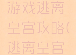 4399小游戏逃离皇宫攻略(逃离皇宫攻略大全)