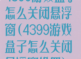4399游戏盒子怎么关闭悬浮窗(4399游戏盒子怎么关闭悬浮窗设置)