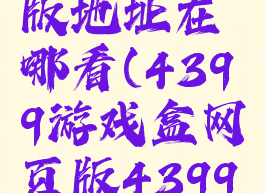 4399游戏盒子网页版地址在哪看(4399游戏盒网页版4399小游戏网页版)