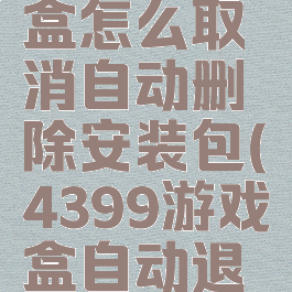 4399游戏盒怎么取消自动删除安装包(4399游戏盒自动退出登录)