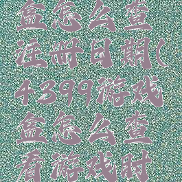 4399游戏盒怎么查注册日期(4399游戏盒怎么查看游戏时间)