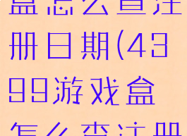 4399游戏盒怎么查注册日期(4399游戏盒怎么查注册日期查询)