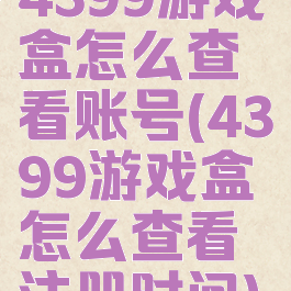 4399游戏盒怎么查看账号(4399游戏盒怎么查看注册时间)