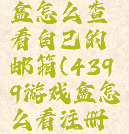 4399游戏盒怎么查看自己的邮箱(4399游戏盒怎么看注册邮箱)