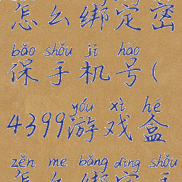 4399游戏盒怎么绑定密保手机号(4399游戏盒怎么绑定手机号码)