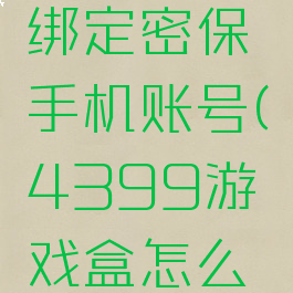 4399游戏盒怎么绑定密保手机账号(4399游戏盒怎么绑定密保手机账号)