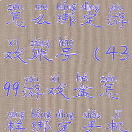 4399游戏盒怎么绑定游戏账号(4399游戏盒怎样绑定手机号)