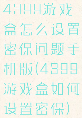 4399游戏盒怎么设置密保问题手机版(4399游戏盒如何设置密保)