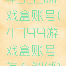 4399游戏盒账号(4399游戏盒账号怎么解绑)