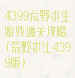 4399荒野求生游戏通关攻略(荒野求生4399版)