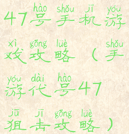 47号手机游戏攻略(手游代号47狙击攻略)