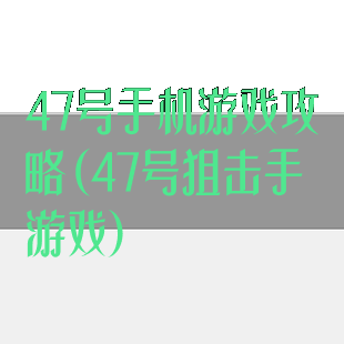 47号手机游戏攻略(47号狙击手游戏)