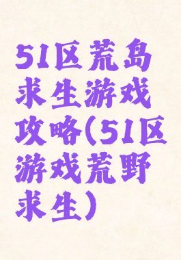 51区荒岛求生游戏攻略(51区游戏荒野求生)