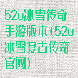 52u冰雪传奇手游版本(52u冰雪复古传奇官网)