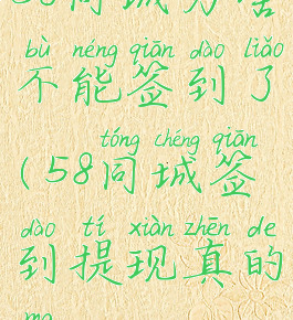 58同城为啥不能签到了(58同城签到提现真的吗)