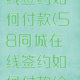 58同城在线签约如何付款(58同城在线签约如何付款给对方)